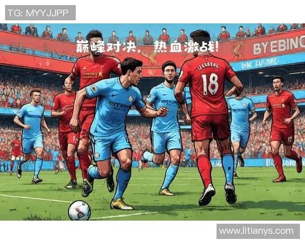 曼城与利物浦全场激战回顾精彩瞬间与战术分析 曼城与利物浦全场激战回顾精彩瞬间与战术分析